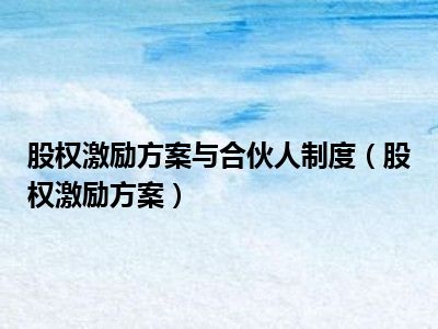 股权激励方案与合伙人制度（股权激励方案）