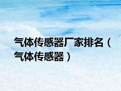 气体传感器厂家排名（气体传感器）