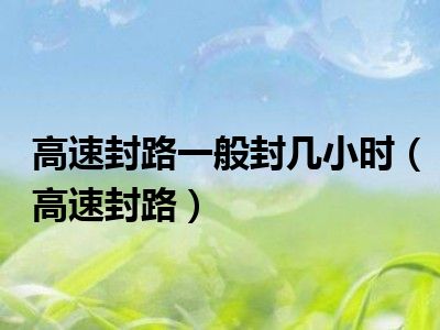 高速封路一般封几小时（高速封路）