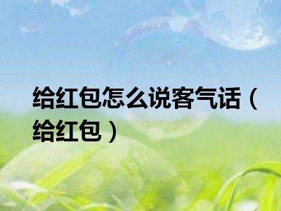 给红包怎么说客气话（给红包）