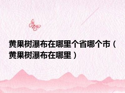 黄果树瀑布在哪里个省哪个市（黄果树瀑布在哪里）