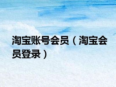 淘宝账号会员（淘宝会员登录）