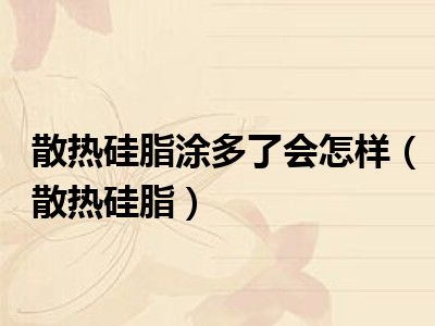 散热硅脂涂多了会怎样（散热硅脂）