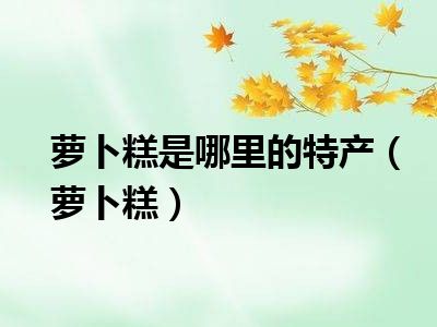 萝卜糕是哪里的特产（萝卜糕）