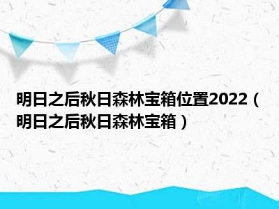 明日之后秋日森林宝箱位置2022（明日之后秋日森林宝箱）