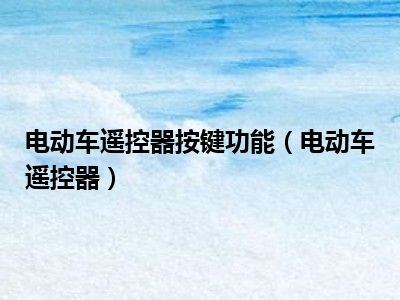 电动车遥控器按键功能（电动车遥控器）
