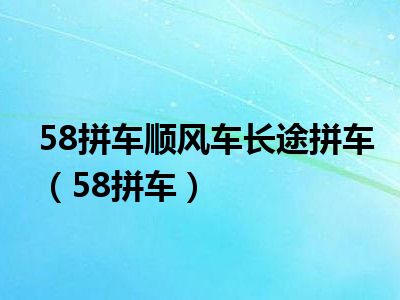 58拼车顺风车长途拼车（58拼车）