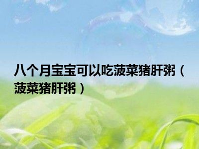 八个月宝宝可以吃菠菜猪肝粥（菠菜猪肝粥）