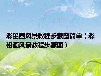 彩铅画风景教程步骤图简单（彩铅画风景教程步骤图）