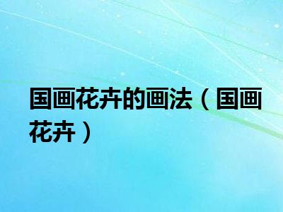 国画花卉的画法（国画花卉）