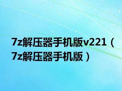 7z解压器手机版v221（7z解压器手机版）