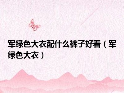 军绿色大衣配什么裤子好看（军绿色大衣）