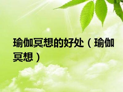 瑜伽冥想的好处（瑜伽冥想）