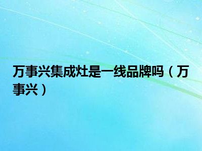 万事兴集成灶是一线品牌吗（万事兴）