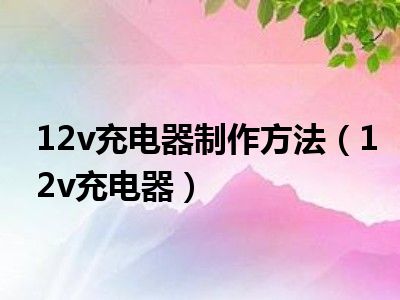 12v充电器制作方法（12v充电器）