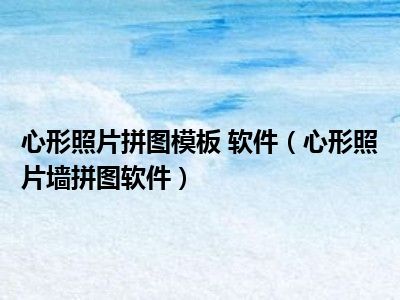 心形照片拼图模板 软件（心形照片墙拼图软件）
