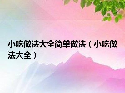 小吃做法大全简单做法（小吃做法大全）