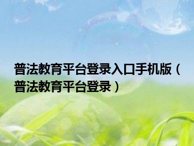 普法教育平台登录入口手机版（普法教育平台登录）