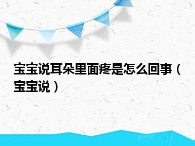 宝宝说耳朵里面疼是怎么回事（宝宝说）