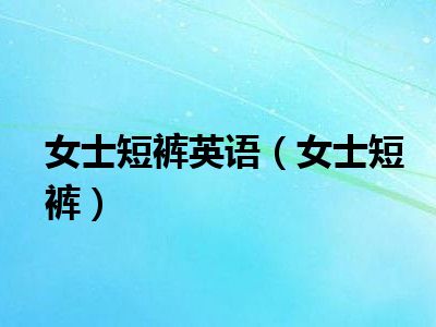 女士短裤英语（女士短裤）