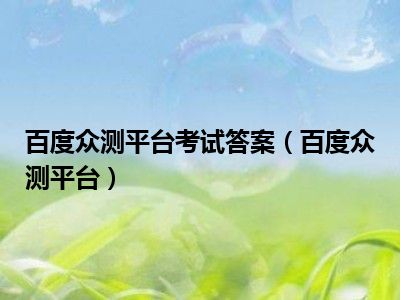 百度众测平台考试答案（百度众测平台）