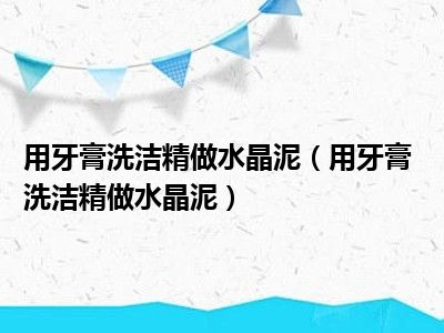 用牙膏洗洁精做水晶泥（用牙膏 洗洁精做水晶泥）
