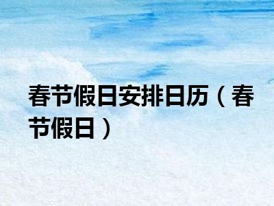春节假日安排日历（春节假日）