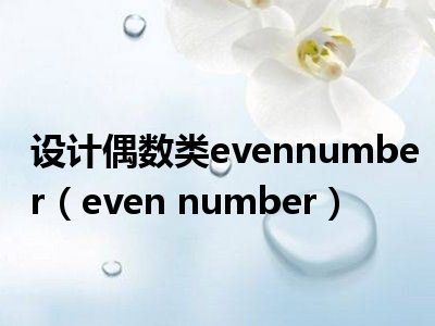设计偶数类evennumber（even number）
