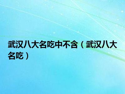 武汉八大名吃中不含（武汉八大名吃）