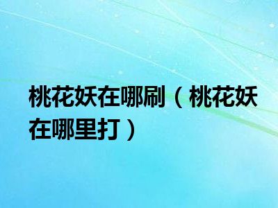 桃花妖在哪刷（桃花妖在哪里打）