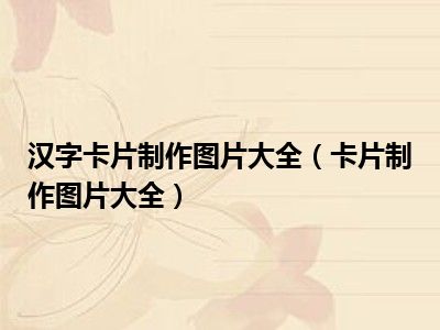 汉字卡片制作图片大全（卡片制作图片大全）