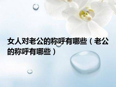 女人对老公的称呼有哪些（老公的称呼有哪些）