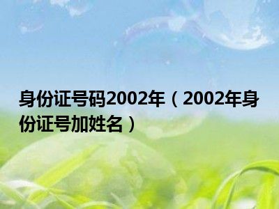 身份证号码2002年（2002年身份证号加姓名）