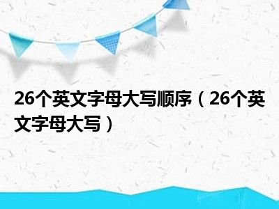 26个英文字母大写顺序（26个英文字母大写）