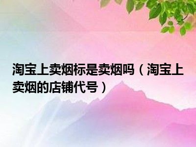 淘宝上卖烟标是卖烟吗（淘宝上卖烟的店铺代号）