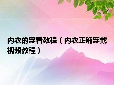 内衣的穿着教程（内衣正确穿戴视频教程）