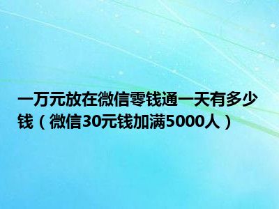 一万元放在微信零钱通一天有多少钱（微信30元钱加满5000人）