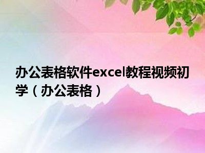 办公表格软件excel教程视频初学（办公表格）