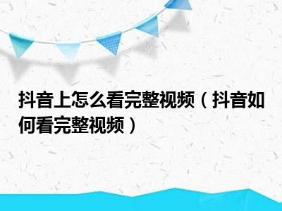 抖音上怎么看完整视频（抖音如何看完整视频）