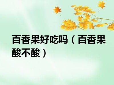 百香果好吃吗（百香果酸不酸）