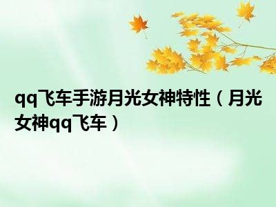 qq飞车手游月光女神特性（月光女神qq飞车）