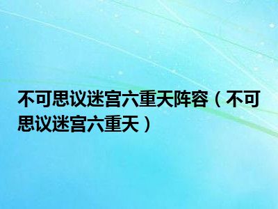 不可思议迷宫六重天阵容（不可思议迷宫六重天）