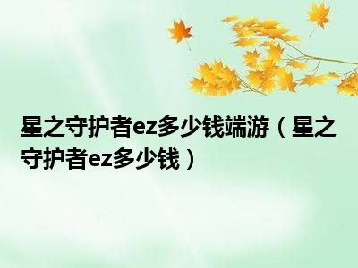星之守护者ez多少钱端游（星之守护者ez多少钱）