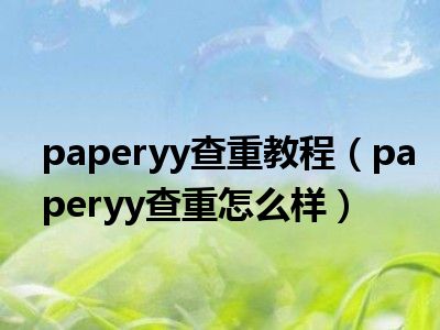 paperyy查重教程（paperyy查重怎么样）