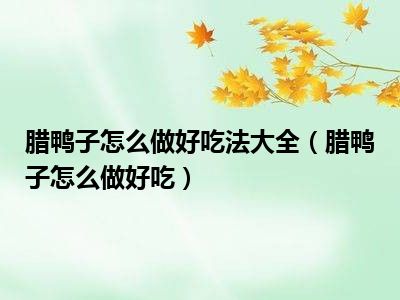 腊鸭子怎么做好吃法大全（腊鸭子怎么做好吃）