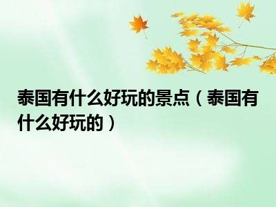 泰国有什么好玩的景点（泰国有什么好玩的）