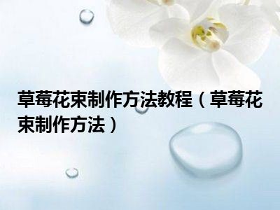 草莓花束制作方法教程（草莓花束制作方法）