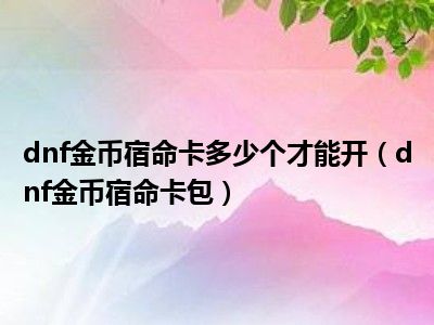 dnf金币宿命卡多少个才能开（dnf金币宿命卡包）