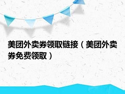 美团外卖券领取链接（美团外卖券免费领取）