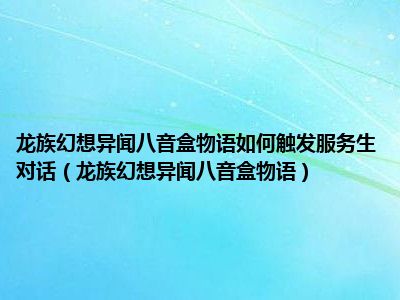 龙族幻想异闻八音盒物语如何触发服务生对话（龙族幻想异闻八音盒物语）